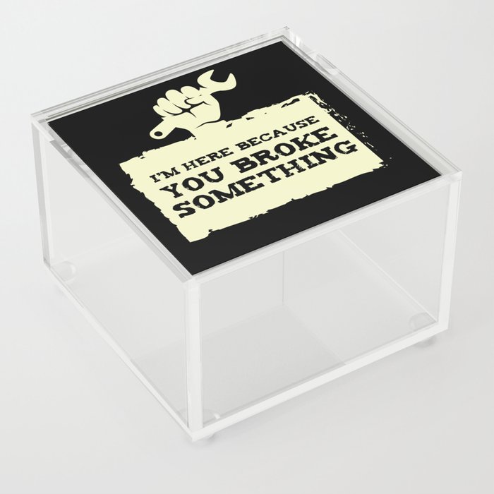 I AM Here Because You Broke Craftsman Acrylic Box