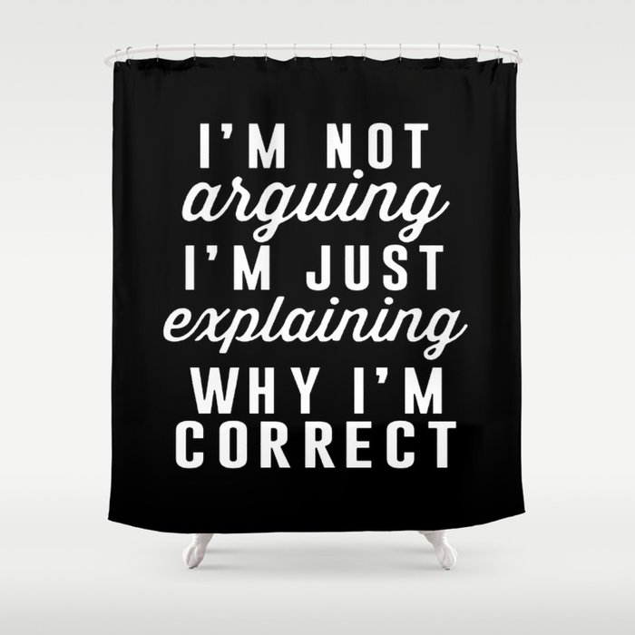 I am Not Arguing I am Explaining Why I am Correct Shower Curtain