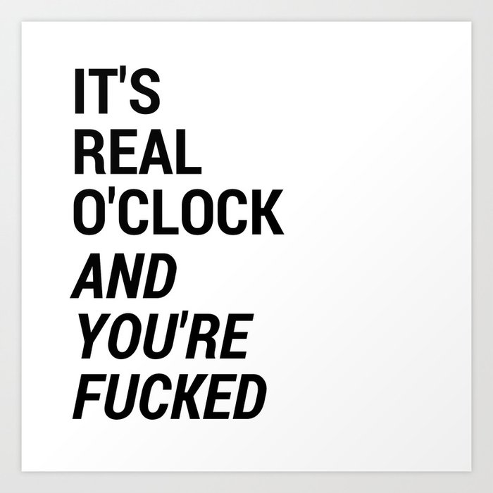 It's real o'clock and you're fucked Art Print