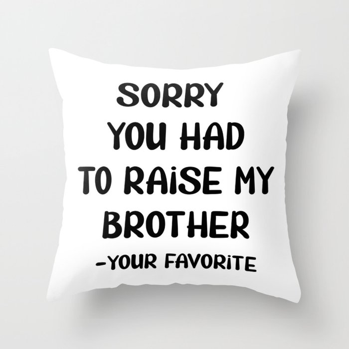Sorry You Had To Raise My Brother - Your Favorite Throw Pillow