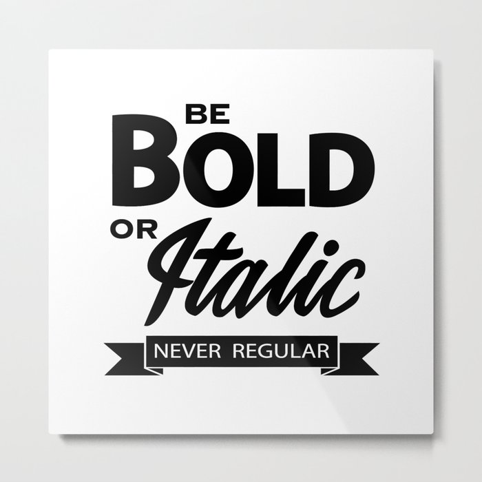 Be Bold or Italic, Never Regular 2 Metal Print