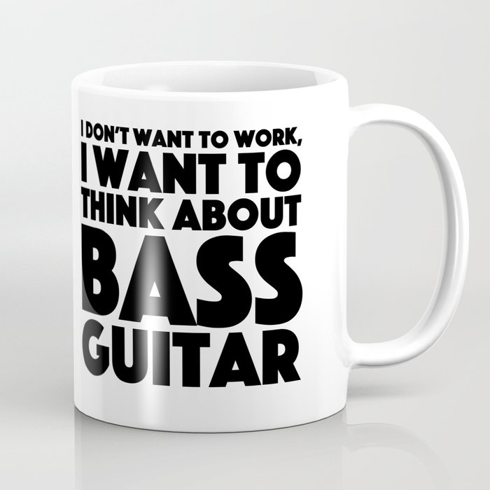 I Don't Want to Work, I Want to Think About Bass Guitar Coffee Mug