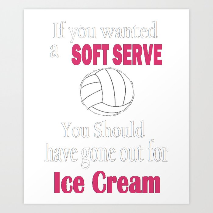 Volleyball If You Wanted a Soft Serve Shirt Art Print