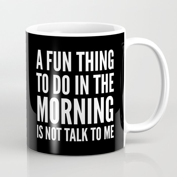 A Fun Thing To Do In The Morning Is Not Talk To Me (Black & White) Coffee Mug