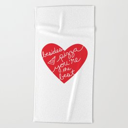 Besides Pizza You're The Best (red heart) Beach Towel