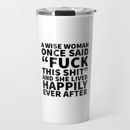 A Wise Woman Once Said Fuck This Shit Travel Mug