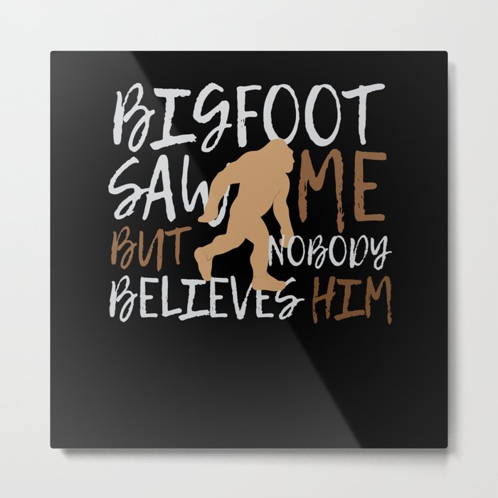 Bigfoot Saw Me Nobody Beleives Bigfoot Metal Print