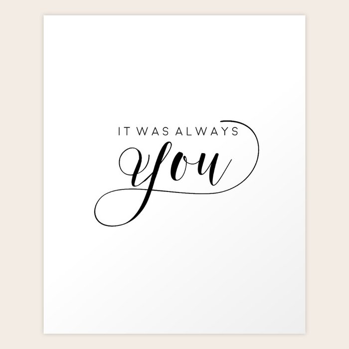 It Was Always You Quote Printable Art,It Was Always You,Love Sign,Love Quote,I Love You More,Gift  For Her,Gift For Him Art Print By Typohouse | Society6