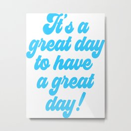 It's a great day to have a GREAT DAY! Metal Print