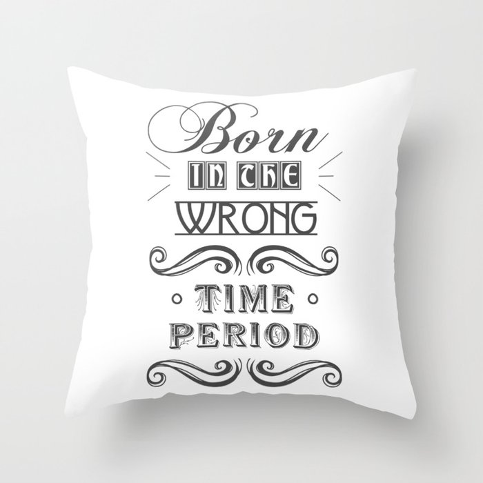 Born in the Wrong Time Period Throw Pillow