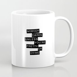 Nobody Cares Unless You're Pretty Or Dying Coffee Mug