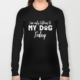 I'm Only Talking To My Dog Today Long Sleeve T-shirt