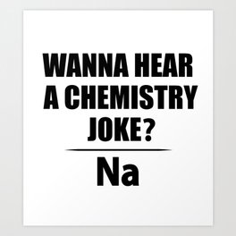 Wanna Hear A Chemistry Joke? Na - Funny Chemist Gift Art Print