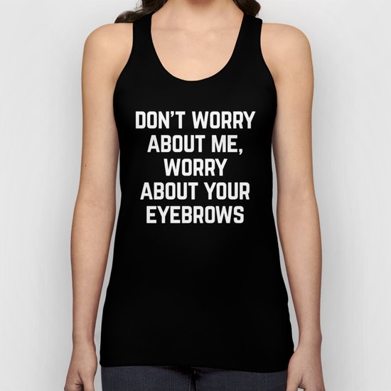 Worry About Your Eyebrows Funny Quote Unisex Tank Top