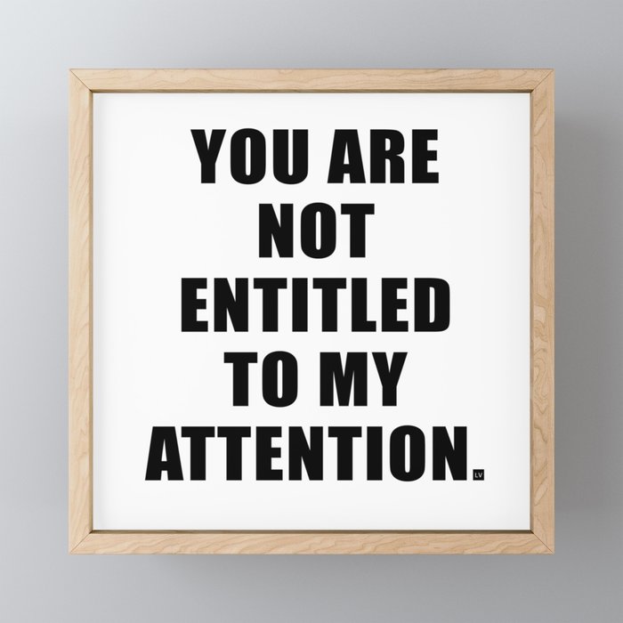 YOU ARE NOT ENTITLED TO MY ATTENTION. Framed Mini Art Print