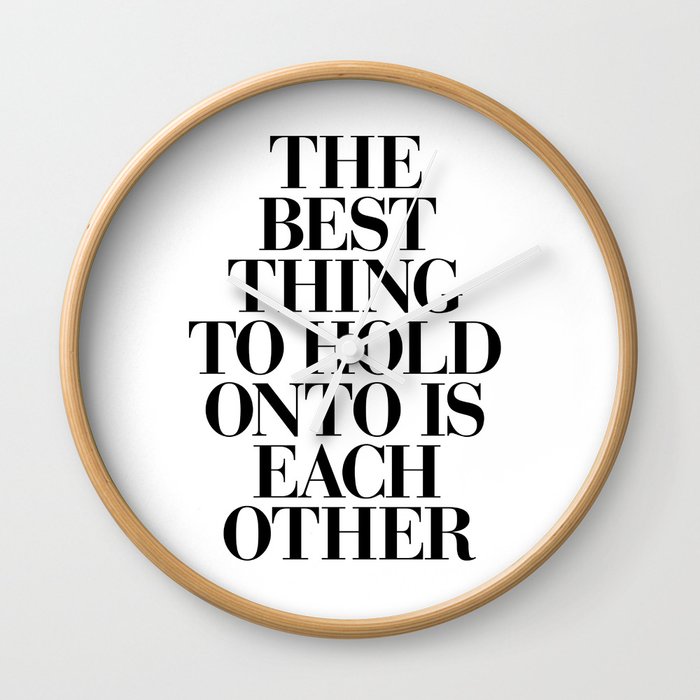 The Best Thing to Hold Onto is Each Other black and white gift for her girlfriend typography Wall Clock