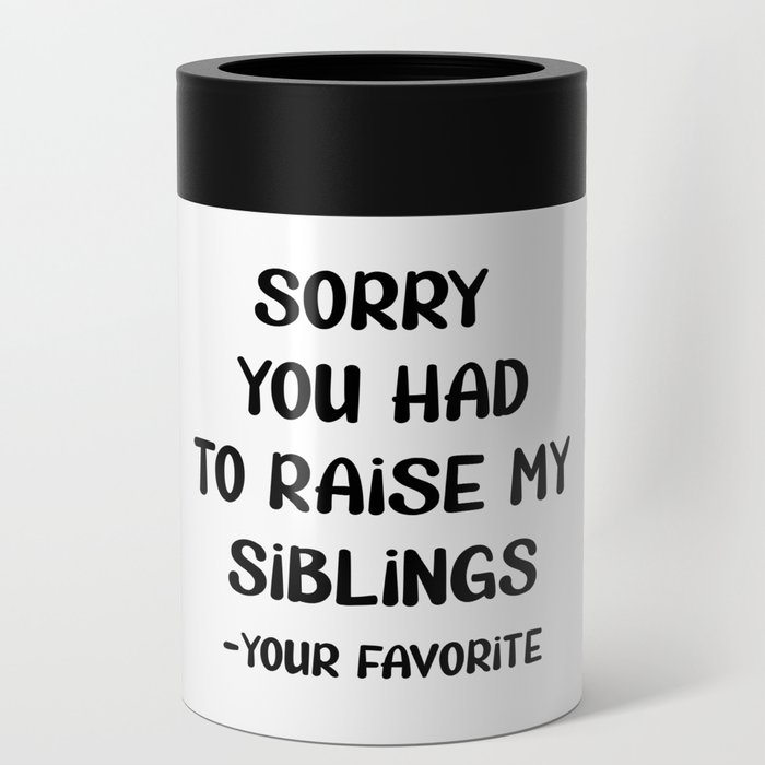 Sorry You Had To Raise My Siblings - Your Favorite Can Cooler