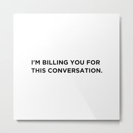 I'm Billing You For This Conversation. Metal Print