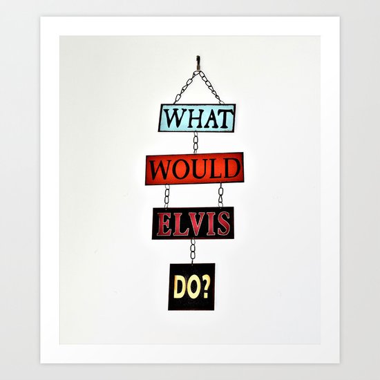 What Would Elvis Do? Art Print