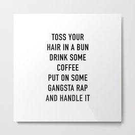 Toss Your Hair In A Bun, Coffee, Gangsta Rap & Handle It Metal Print | Adulthood, Typography, Graphicdesign, Wit, Black And White, Joke, Men, Sarcasm, Hustle, Mondays 