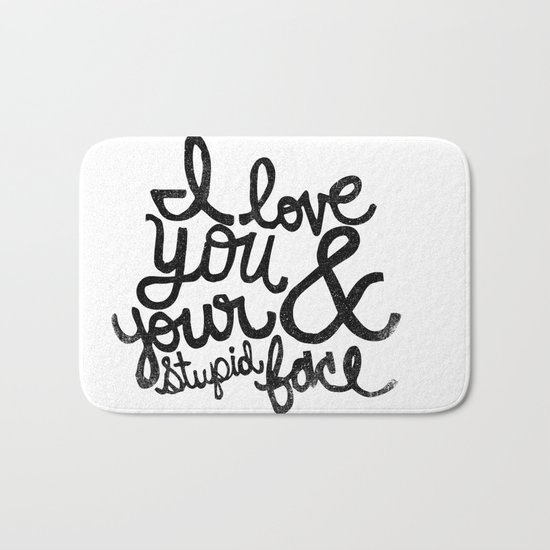 I LOVE YOU & YOUR STUPID FACE Bath Mat