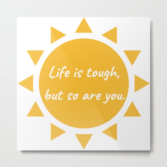 Life is tough, but so are you. Metal Print