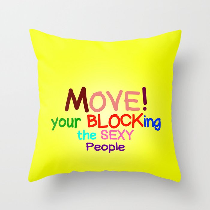 Move! Your blocking the sexy people Throw Pillow