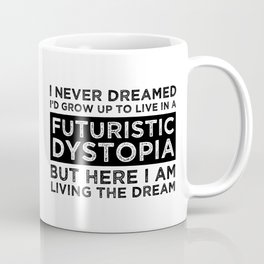 I Never Dreamed I'd Grow Up To Live In A Futuristic Dystopia Coffee Mug