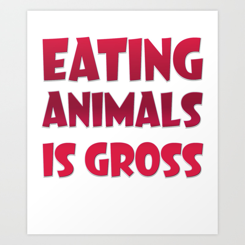 Eating Animal Is Gross - Funny Vegan Art Print by Fresh Dressed Tees |  Society6