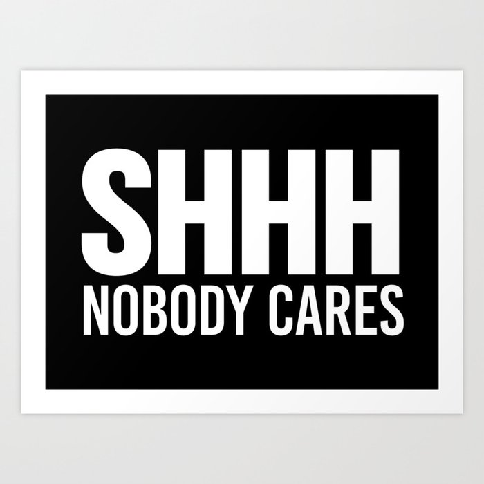 Shhh Nobody Cares (Black & White) Art Print