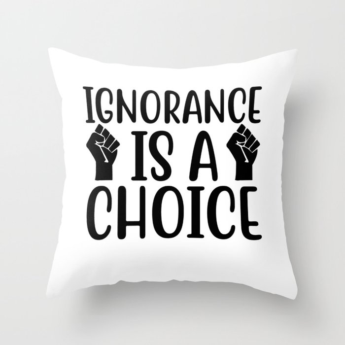 Ignorance Is A Choice Throw Pillow