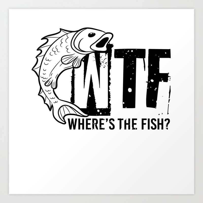 WTF Where's The Fish Funny Fishing Joke Quote Art Print by Born Design |  Society6