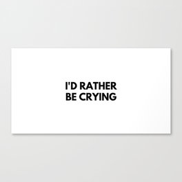 I'd Rather Be Crying Canvas Print