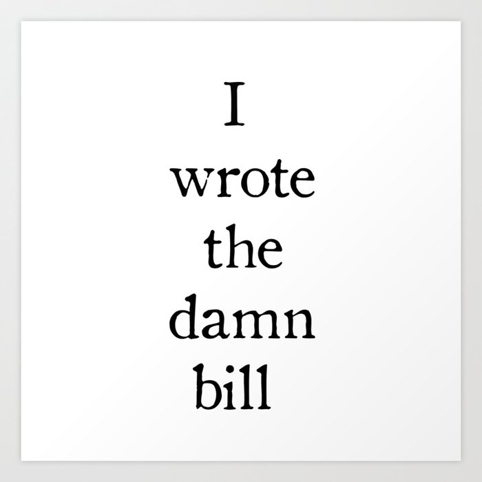 I Wrote The Damn Bill Art Print