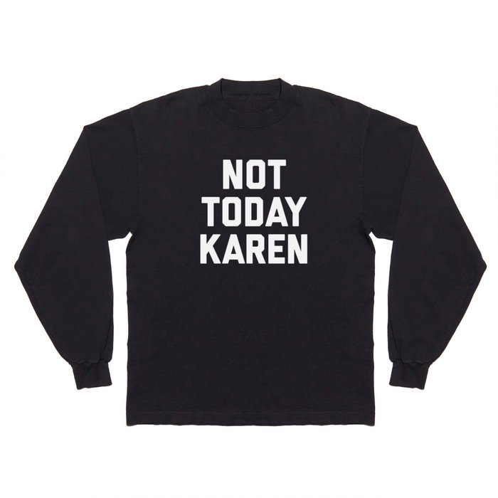 Not Today Karen Funny Quote Long Sleeve T Shirt