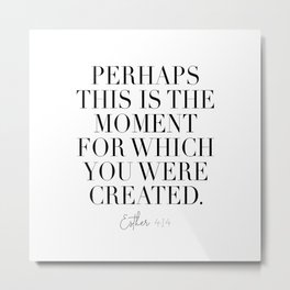 Perhaps This Is the Moment For Which You Were Created. -Esther 4:14 Metal Print | Scandinavian, Modern, Minimalist, Simpleart, Homedecor, Typologiepaperco, Minimalposter, Typography, Black And White, Graphicdesign 