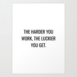 The harder you work, the luckier you get Art Print
