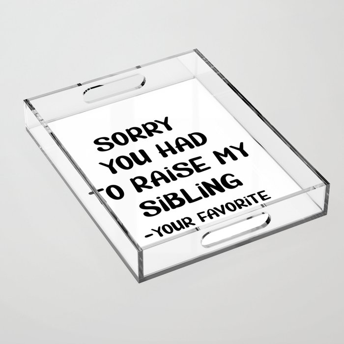 Sorry You Had To Raise My Sibling - Your Favorite Acrylic Tray