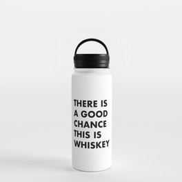 There is a Good Chance This is Whiskey Water Bottle