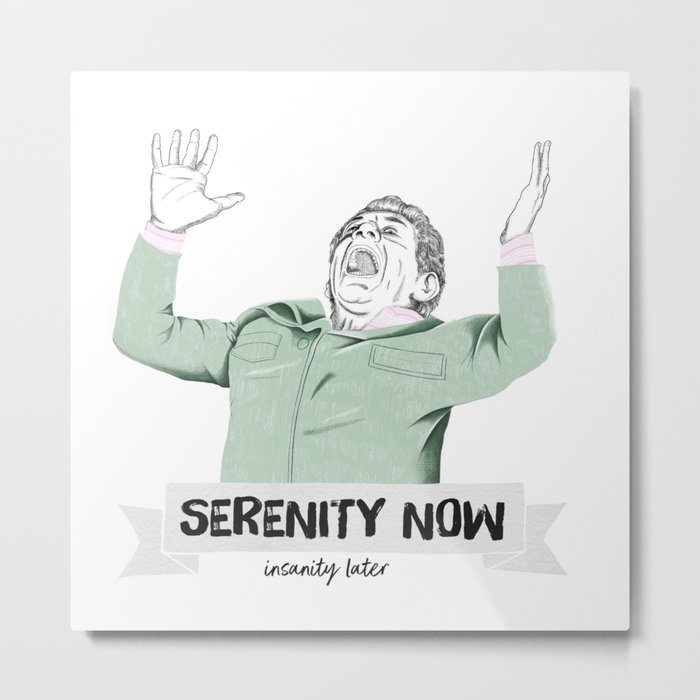 Serenity now, isanity later Metal Print
