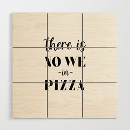 There is no we in pizza Wood Wall Art