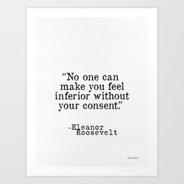 Eleanor Roosevelt “No one can make you feel inferior without your consent.” Art Print