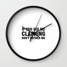 IF YOU SEE ME CLASHING DON'T BOTHER ME Wall Clock