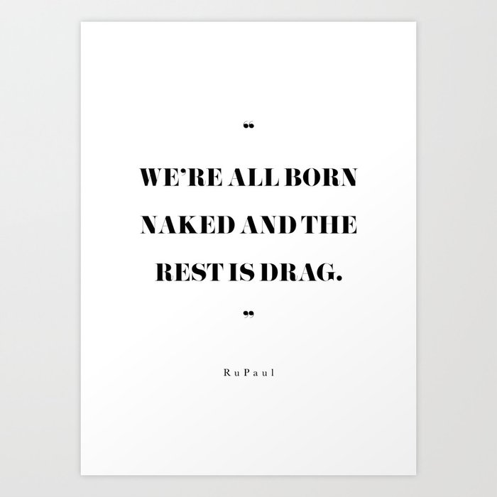 We're all born naked and the rest is drag - RuPaul quote Art Print