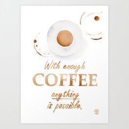 With Enough Coffee Anything is Possible Art Print