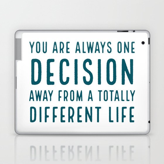 You Are Always One Decision Away From A Totally Different Life