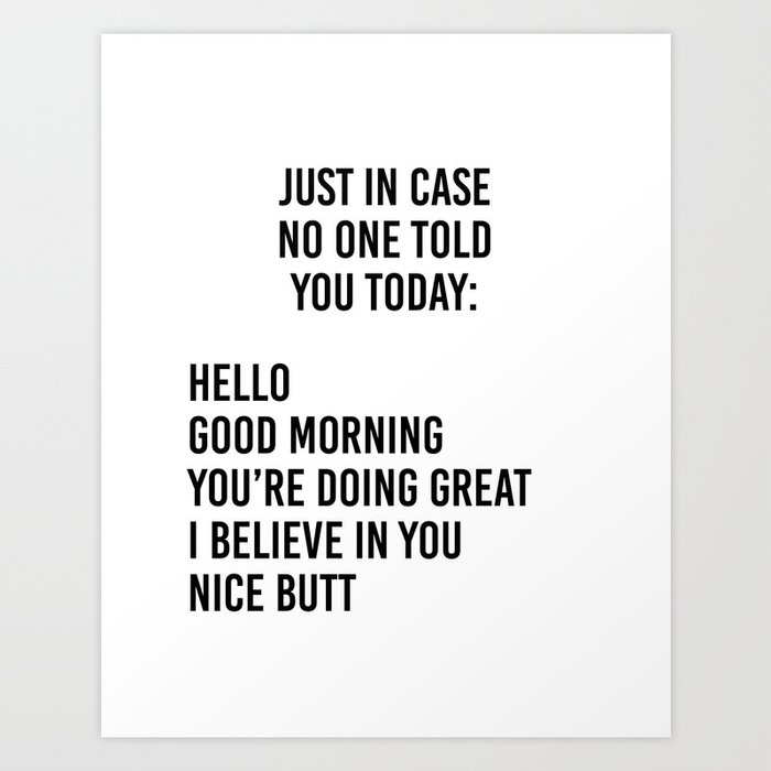 Just in case no one told you today: hello / good morning / you're doing great / I believe in you Art Print