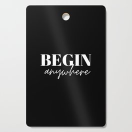 Begin, Anywhere, Typography, Empowerment, Motivational, Inspirational, Black and white Cutting Board