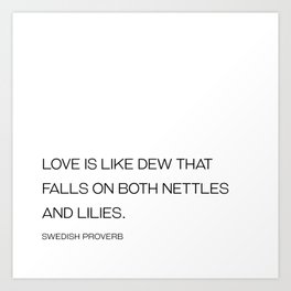 Love is like dew that falls on both nettles and lilies - Swedish proverb Art Print