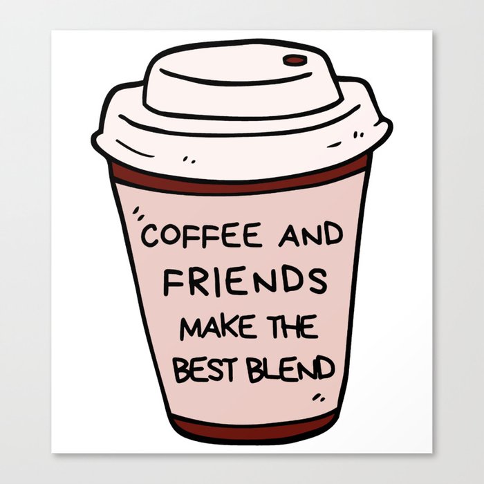 coffee and friends make the perfect blend Canvas Print